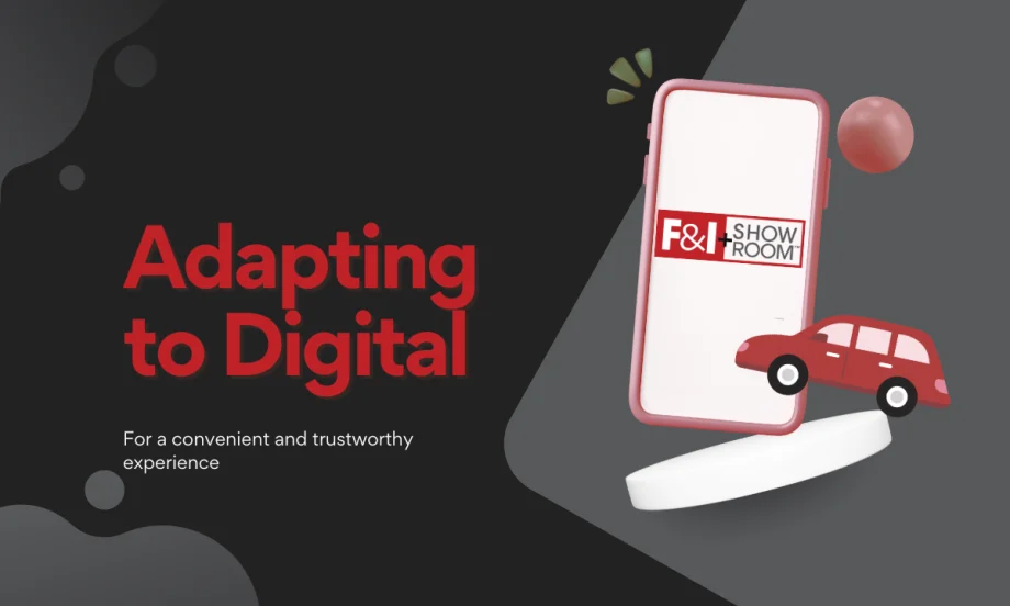 Adapting to Digital For a convenient and trustworthy experience, F&I and Showroom